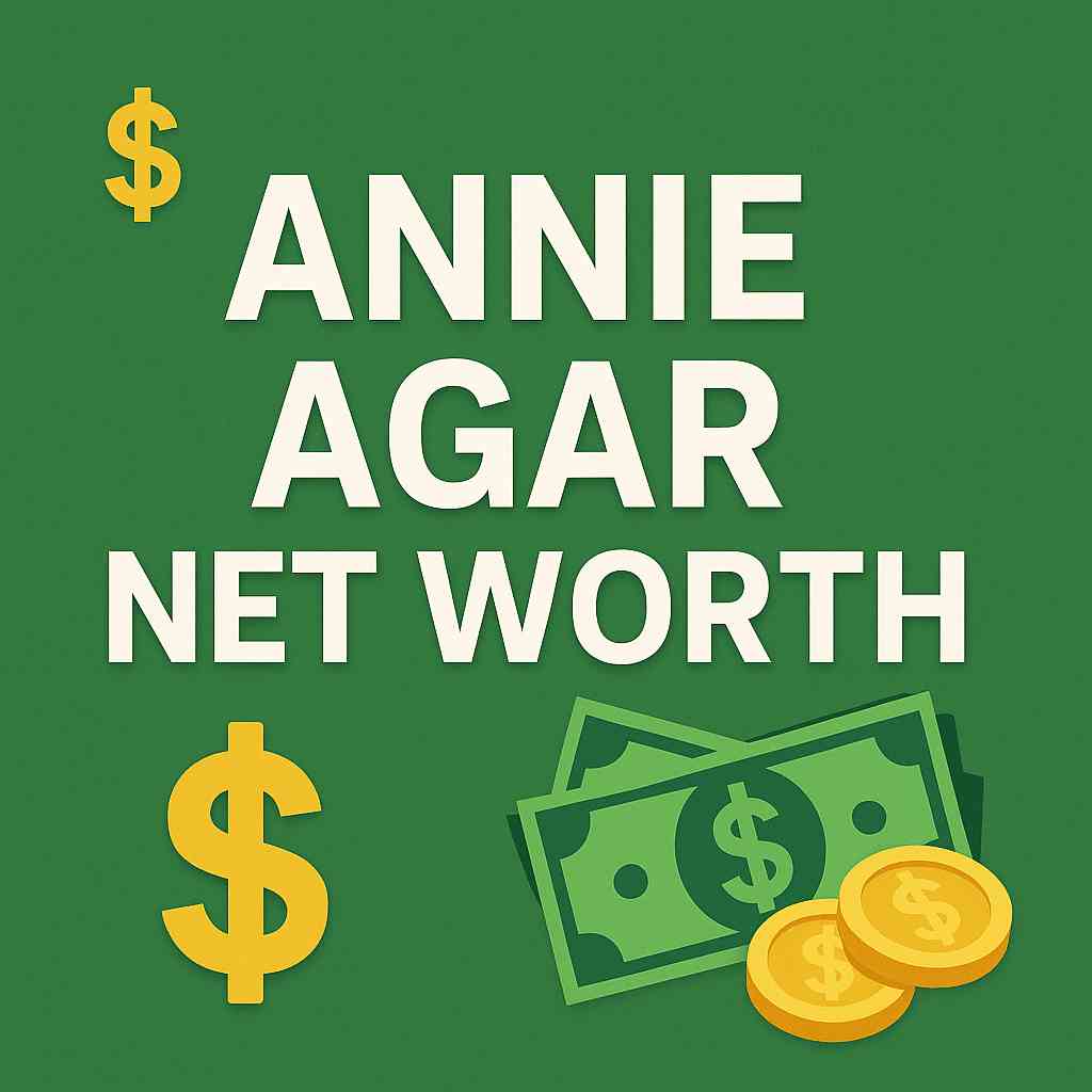 Annie Agar Net Worth in 2025 — How Much Is She Really Worth?